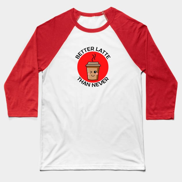 Better Latte Than Never | Latte Pun Baseball T-Shirt by Allthingspunny